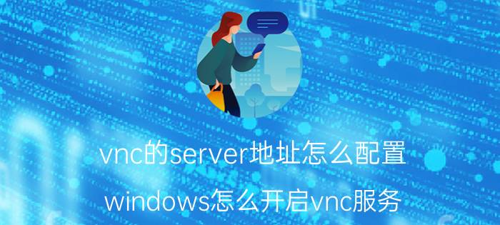 vnc的server地址怎么配置 windows怎么开启vnc服务？